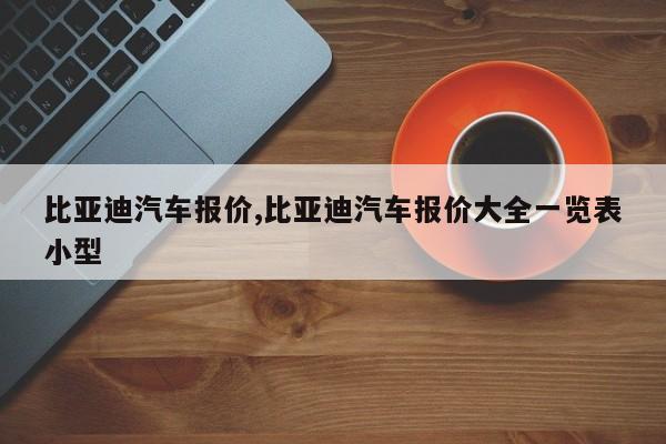 比亚迪汽车报价,比亚迪汽车报价大全一览表小型