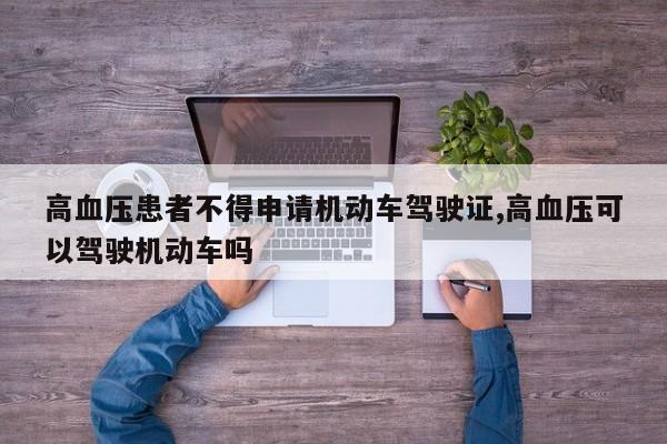 高血压患者不得申请机动车驾驶证,高血压可以驾驶机动车吗