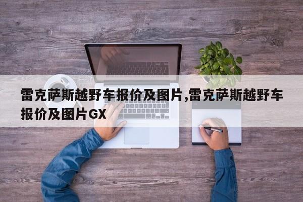 雷克萨斯越野车报价及图片,雷克萨斯越野车报价及图片GX