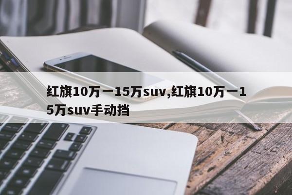 红旗10万一15万suv,红旗10万一15万suv手动挡