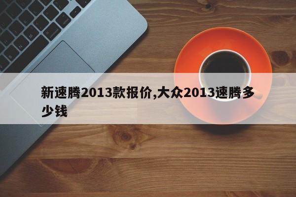 新速腾2013款报价,大众2013速腾多少钱
