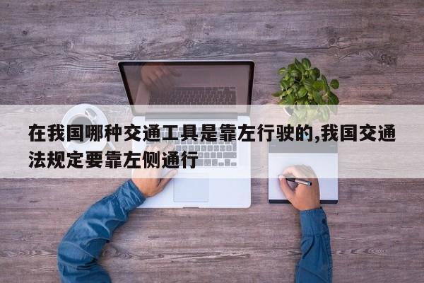 在我国哪种交通工具是靠左行驶的,我国交通法规定要靠左侧通行