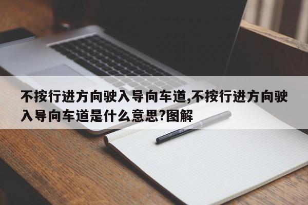 不按行进方向驶入导向车道,不按行进方向驶入导向车道是什么意思?图解