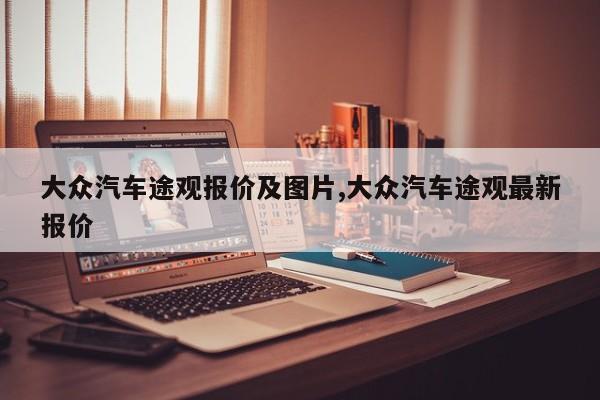 大众汽车途观报价及图片,大众汽车途观最新报价