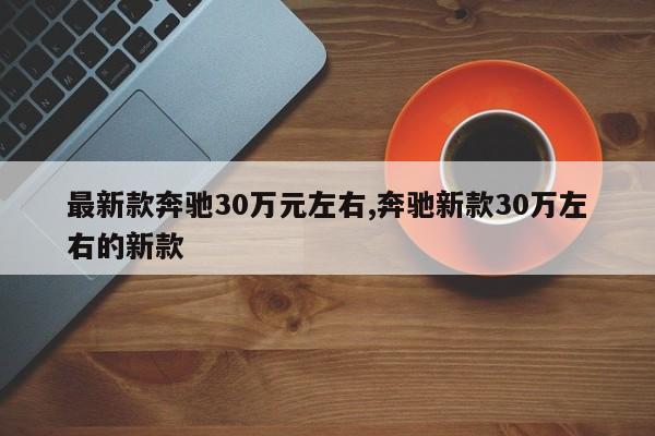 最新款奔驰30万元左右,奔驰新款30万左右的新款