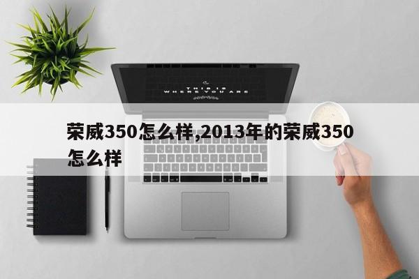 荣威350怎么样,2013年的荣威350怎么样