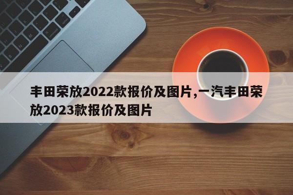 丰田荣放2022款报价及图片,一汽丰田荣放2023款报价及图片