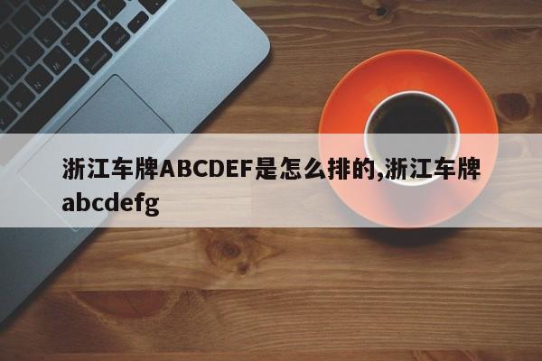 浙江车牌ABCDEF是怎么排的,浙江车牌abcdefg