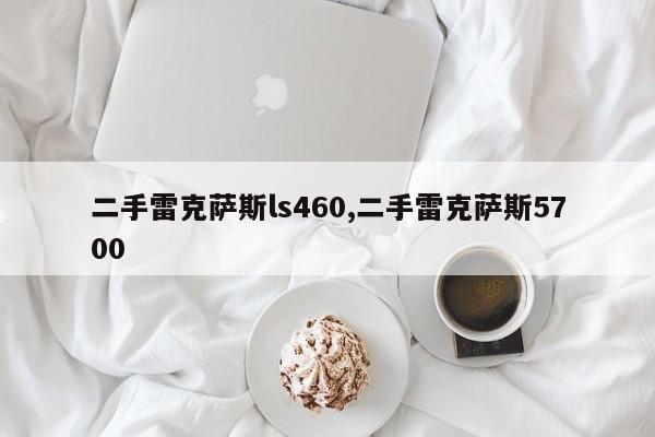 二手雷克萨斯ls460,二手雷克萨斯5700