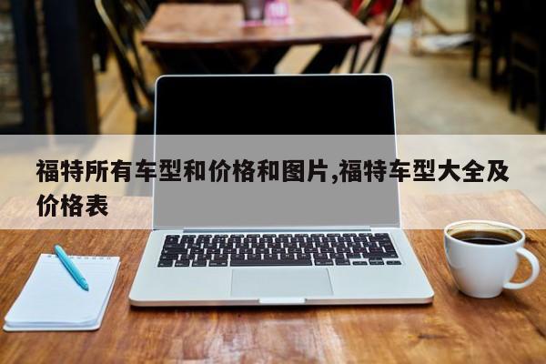 福特所有车型和价格和图片,福特车型大全及价格表