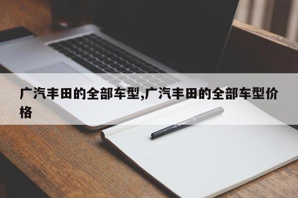 广汽丰田的全部车型,广汽丰田的全部车型价格