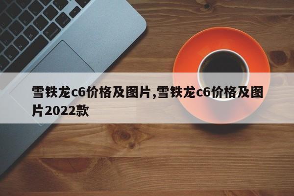 雪铁龙c6价格及图片,雪铁龙c6价格及图片2022款