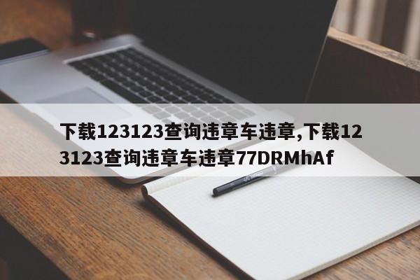 下载123123查询违章车违章,下载123123查询违章车违章77DRMhAf