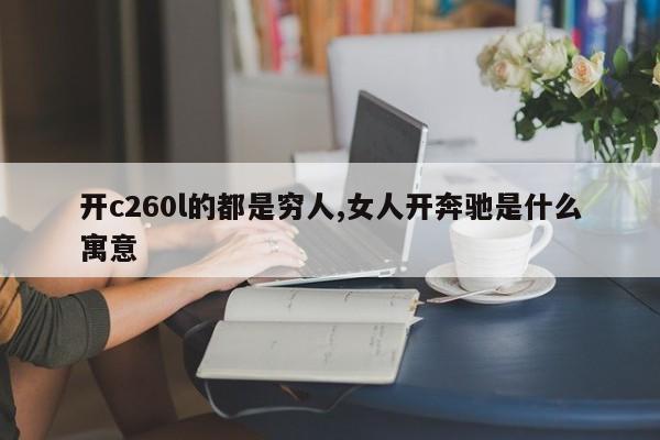 开c260l的都是穷人,女人开奔驰是什么寓意