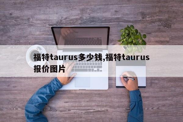 福特taurus多少钱,福特taurus报价图片