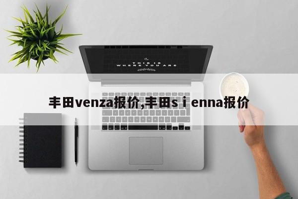 丰田venza报价,丰田sⅰenna报价
