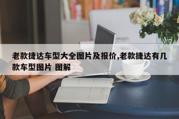 老款捷达车型大全图片及报价,老款捷达有几款车型图片 图解
