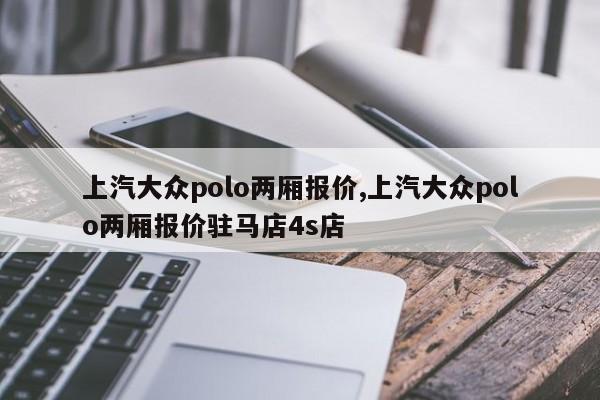 上汽大众polo两厢报价,上汽大众polo两厢报价驻马店4s店