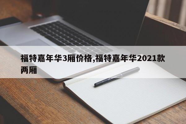 福特嘉年华3厢价格,福特嘉年华2021款两厢