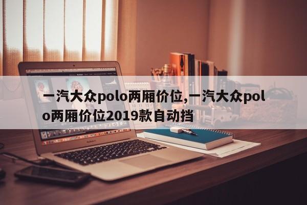 一汽大众polo两厢价位,一汽大众polo两厢价位2019款自动挡