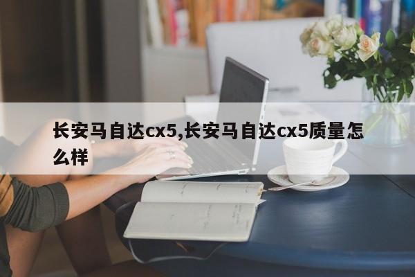 长安马自达cx5,长安马自达cx5质量怎么样