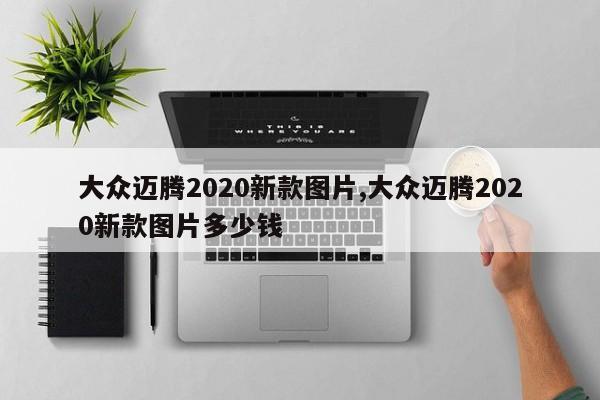大众迈腾2020新款图片,大众迈腾2020新款图片多少钱