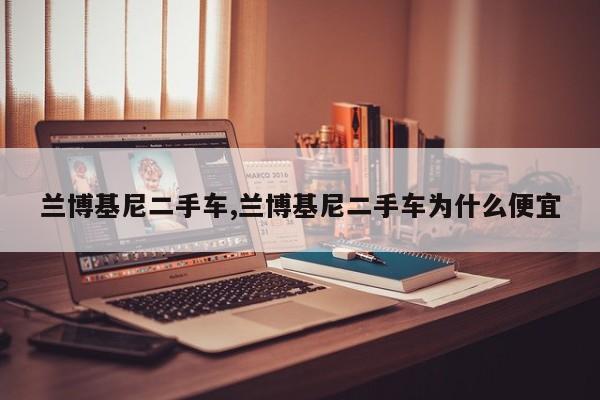 兰博基尼二手车,兰博基尼二手车为什么便宜