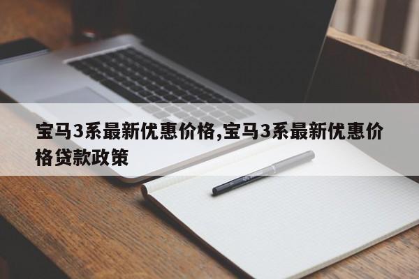 宝马3系最新优惠价格,宝马3系最新优惠价格贷款政策