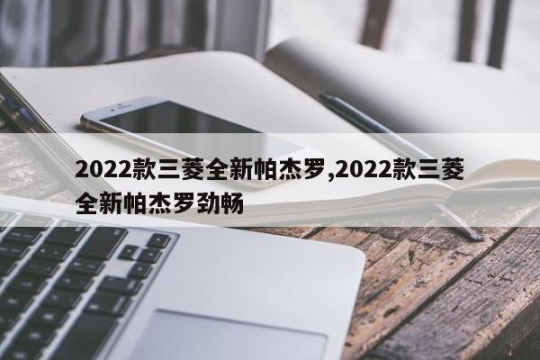 2022款三菱全新帕杰罗,2022款三菱全新帕杰罗劲畅