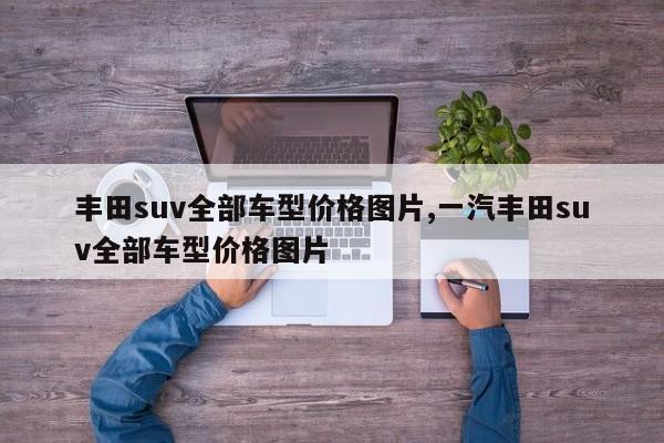 丰田suv全部车型价格图片,一汽丰田suv全部车型价格图片