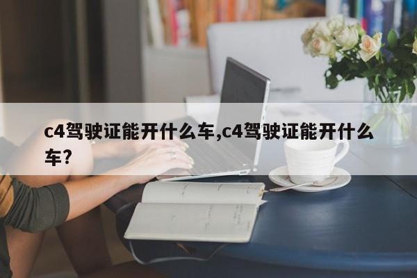 c4驾驶证能开什么车,c4驾驶证能开什么车?