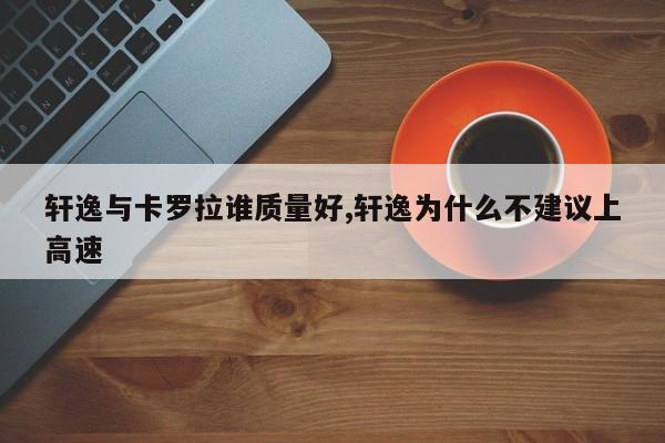轩逸与卡罗拉谁质量好,轩逸为什么不建议上高速