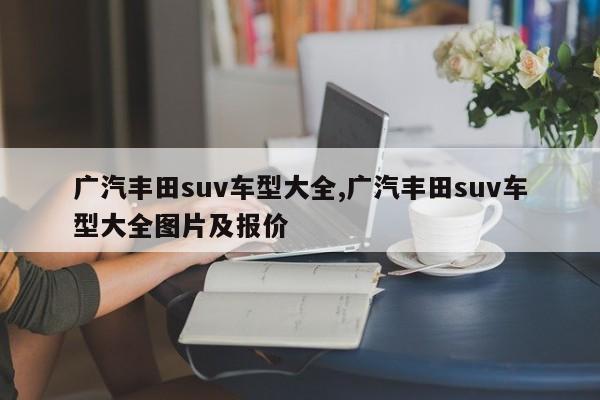 广汽丰田suv车型大全,广汽丰田suv车型大全图片及报价