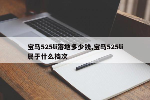 宝马525li落地多少钱,宝马525li属于什么档次