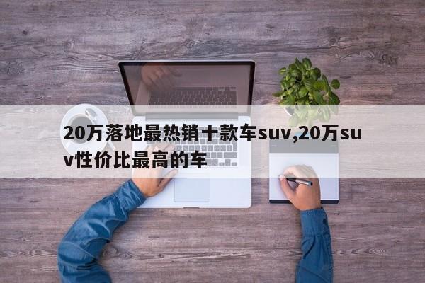 20万落地最热销十款车suv,20万suv性价比最高的车