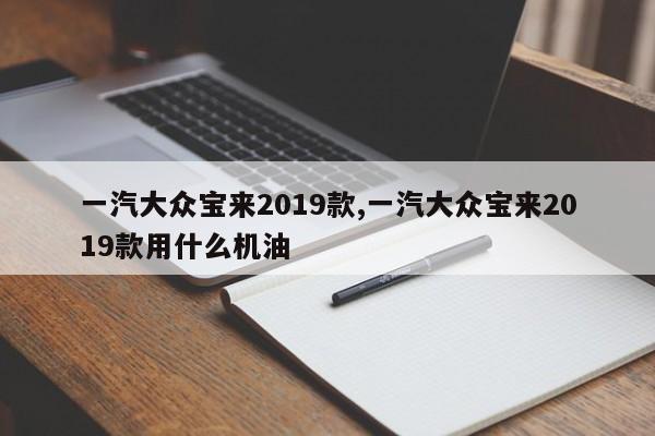一汽大众宝来2019款,一汽大众宝来2019款用什么机油