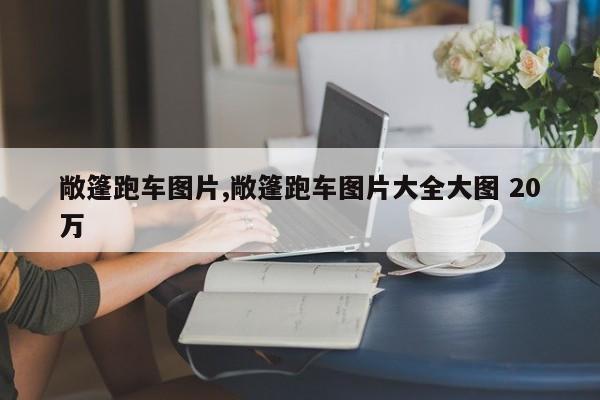 敞篷跑车图片,敞篷跑车图片大全大图 20万