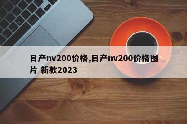 日产nv200价格,日产nv200价格图片 新款2023