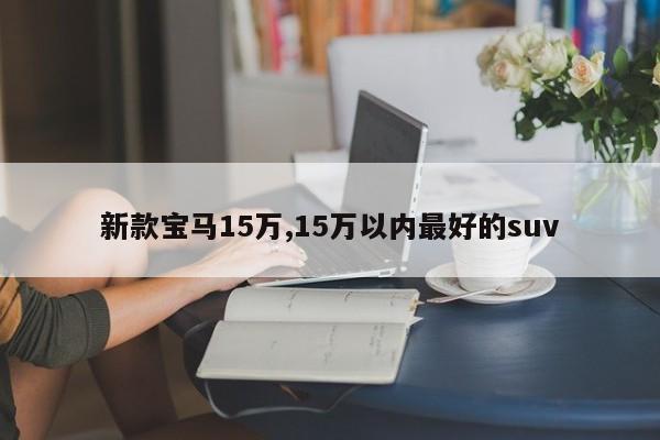 新款宝马15万,15万以内最好的suv