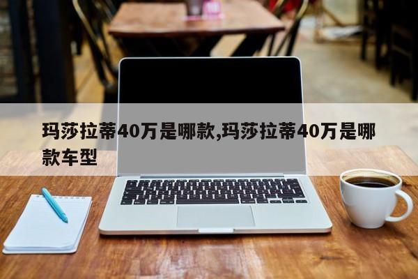 玛莎拉蒂40万是哪款,玛莎拉蒂40万是哪款车型