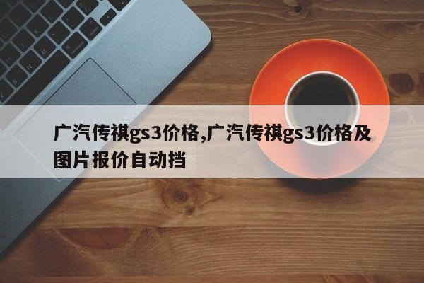 广汽传祺gs3价格,广汽传祺gs3价格及图片报价自动挡