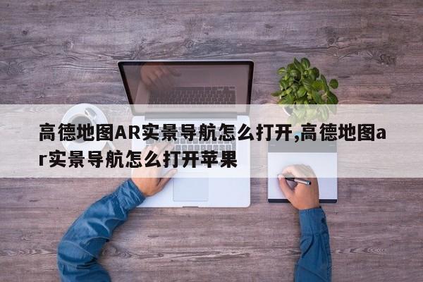 高德地图AR实景导航怎么打开,高德地图ar实景导航怎么打开苹果