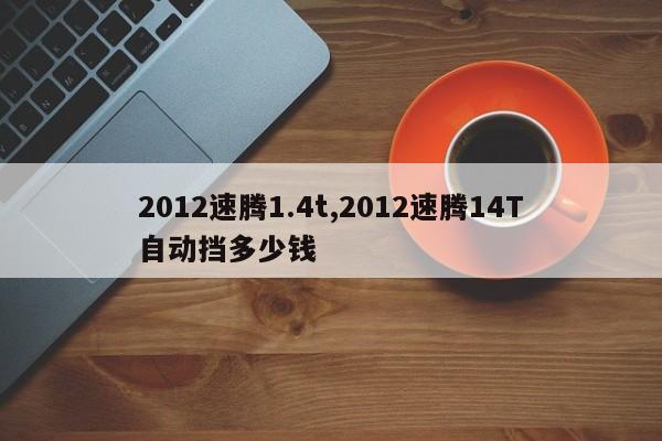 2012速腾1.4t,2012速腾14T自动挡多少钱