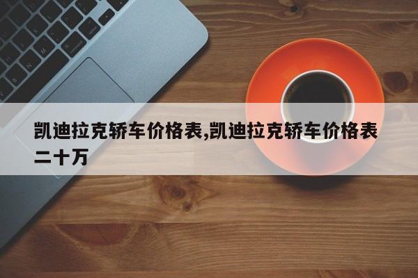 凯迪拉克轿车价格表,凯迪拉克轿车价格表 二十万