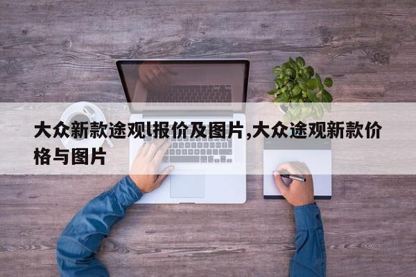 大众新款途观l报价及图片,大众途观新款价格与图片