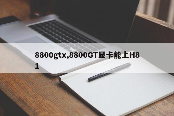 8800gtx,8800GT显卡能上H81