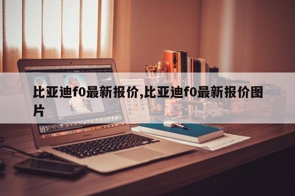 比亚迪f0最新报价,比亚迪f0最新报价图片