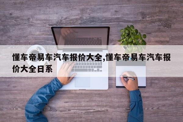 懂车帝易车汽车报价大全,懂车帝易车汽车报价大全日系