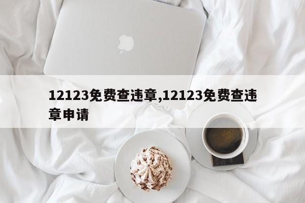 12123免费查违章,12123免费查违章申请