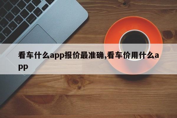 看车什么app报价最准确,看车价用什么app